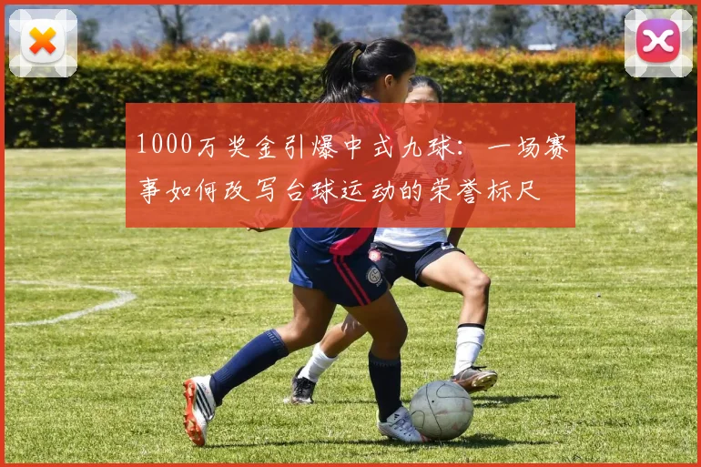1000万奖金引爆中式九球:一场赛事如何改写台球运动的荣誉标尺