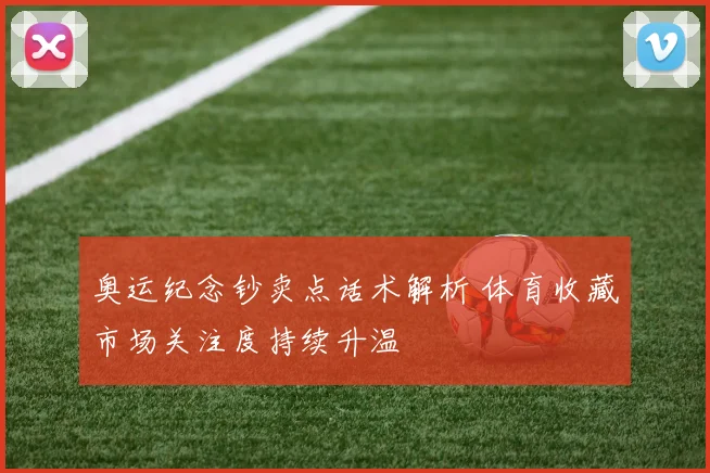 奥运纪念钞卖点话术解析 体育收藏市场关注度持续升温