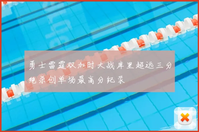 勇士雷霆双加时大战库里超远三分绝杀创单场最高分纪录