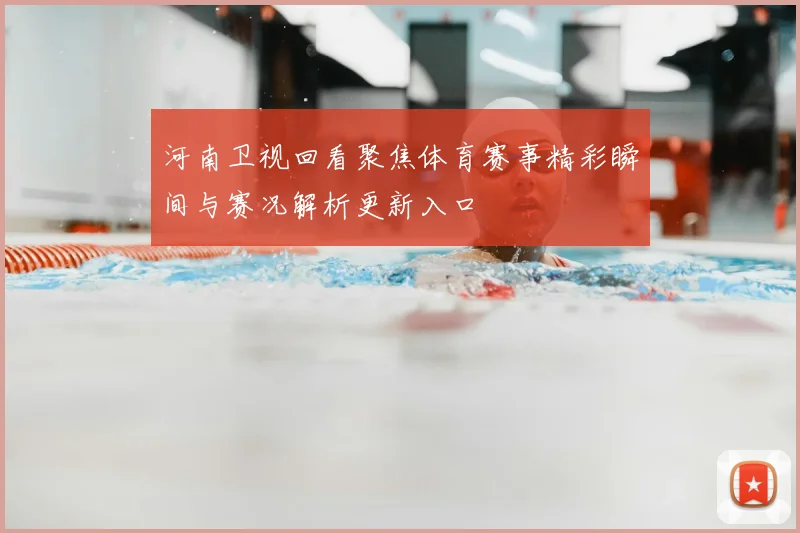 河南卫视回看聚焦体育赛事精彩瞬间与赛况解析更新入口