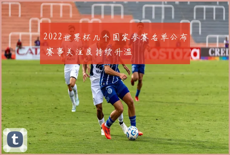 2022世界杯几个国家参赛名单公布 赛事关注度持续升温