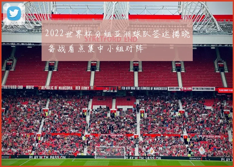 2022世界杯分组亚洲球队签运揭晓 备战看点集中小组对阵