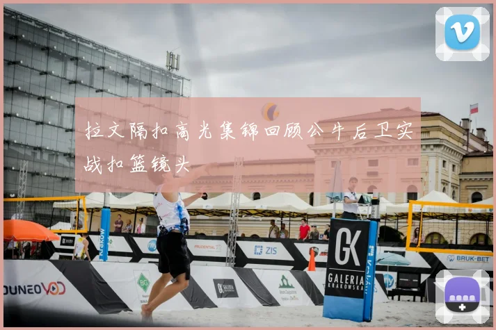 拉文隔扣高光集锦回顾公牛后卫实战扣篮镜头