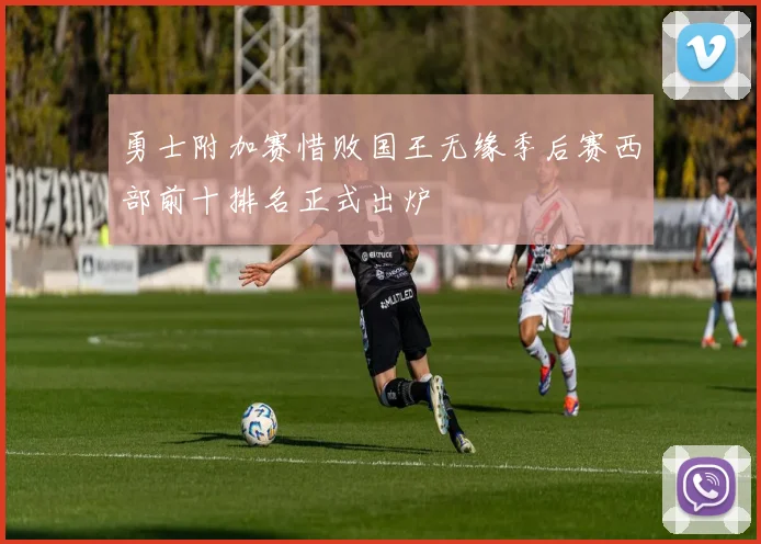 勇士附加赛惜败国王无缘季后赛西部前十排名正式出炉