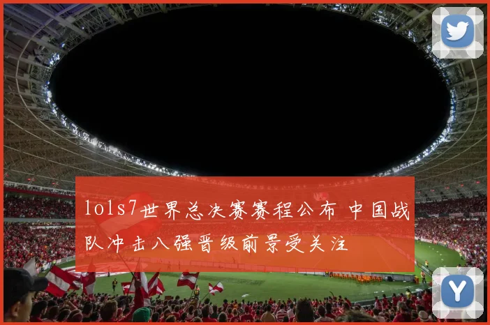 lols7世界总决赛赛程公布 中国战队冲击八强晋级前景受关注