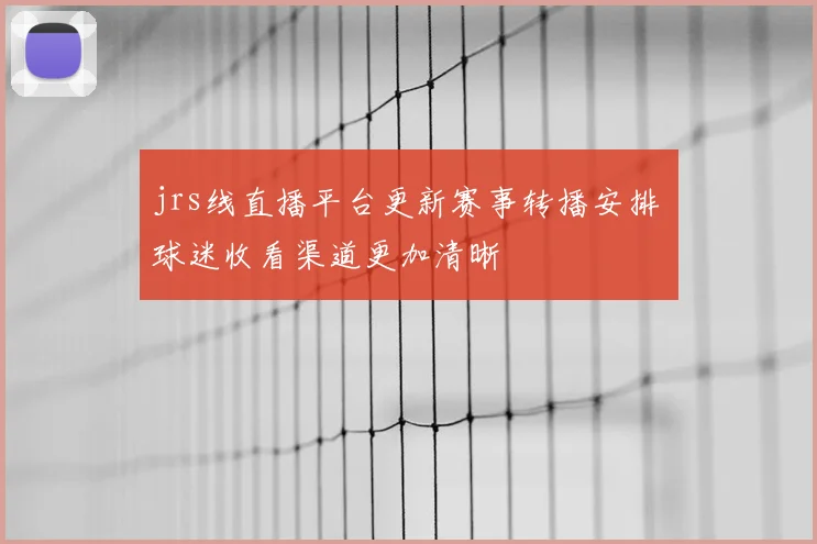 jrs线直播平台更新赛事转播安排 球迷收看渠道更加清晰