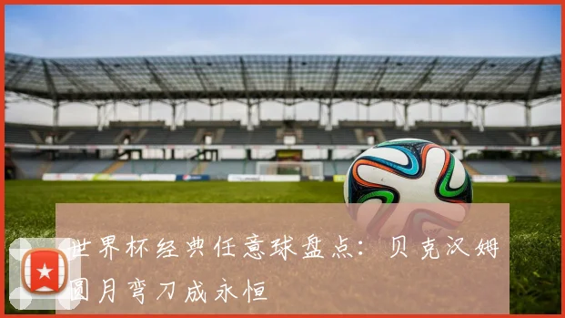 世界杯经典任意球盘点：贝克汉姆圆月弯刀成永恒