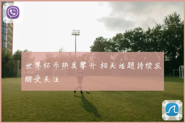 世界杯币热度攀升 相关话题持续发酵受关注