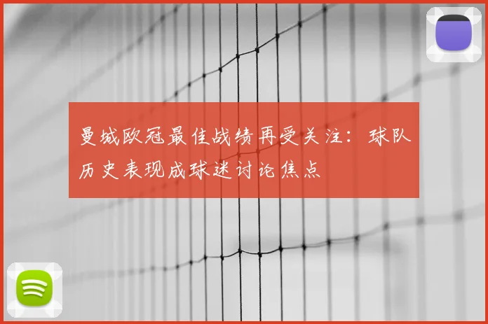 曼城欧冠最佳战绩再受关注：球队历史表现成球迷讨论焦点