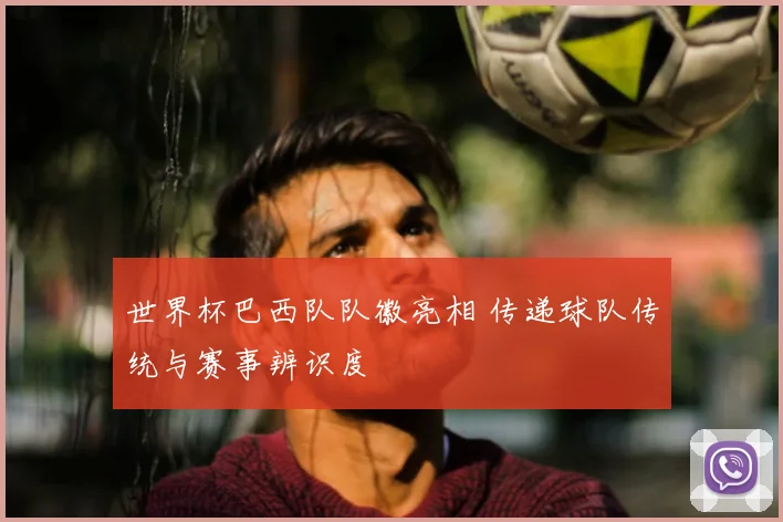 世界杯巴西队队徽亮相 传递球队传统与赛事辨识度