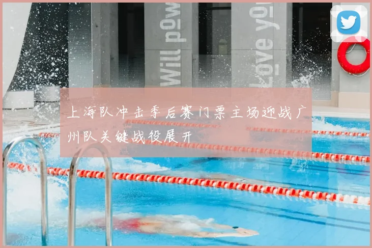 上海队冲击季后赛门票主场迎战广州队关键战役展开