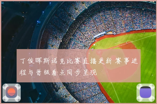 丁俊晖斯诺克比赛直播更新 赛事进程与晋级看点同步呈现