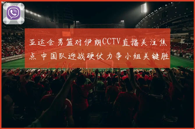 亚运会男篮对伊朗CCTV直播关注焦点 中国队迎战硬仗力争小组关键胜利