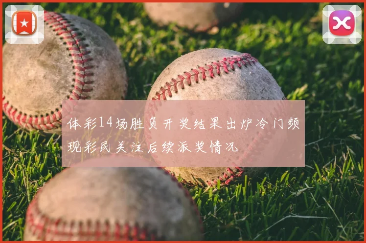 体彩14场胜负开奖结果出炉冷门频现彩民关注后续派奖情况
