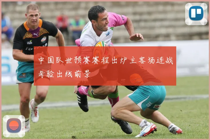 中国队世预赛赛程出炉主客场连战考验出线前景
