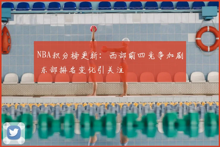 NBA积分榜更新：西部前四竞争加剧 东部排名变化引关注