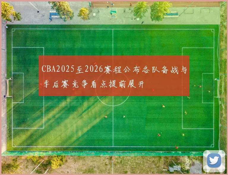 CBA2025至2026赛程公布各队备战与季后赛竞争看点提前展开
