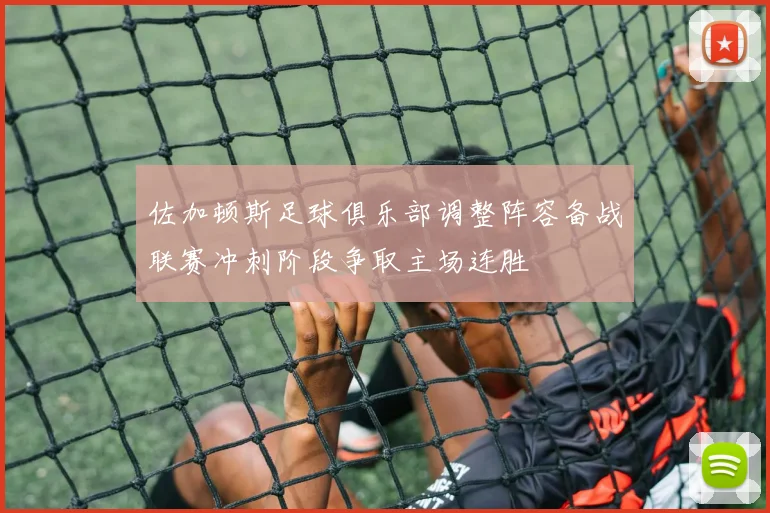 佐加顿斯足球俱乐部调整阵容备战联赛冲刺阶段争取主场连胜
