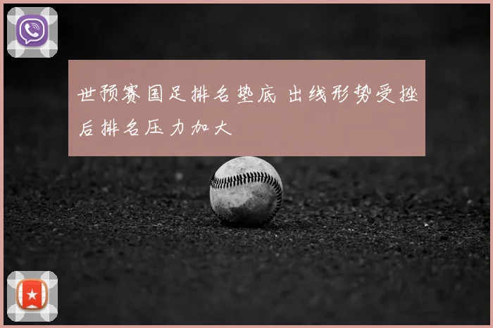 世预赛国足排名垫底 出线形势受挫后排名压力加大