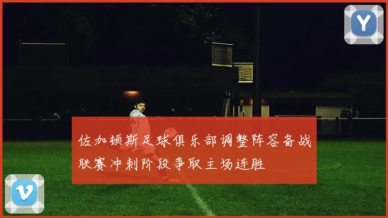 佐加顿斯足球俱乐部调整阵容备战联赛冲刺阶段争取主场连胜