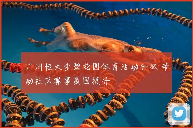 广州恒大金碧花园体育活动升级 带动社区赛事氛围提升