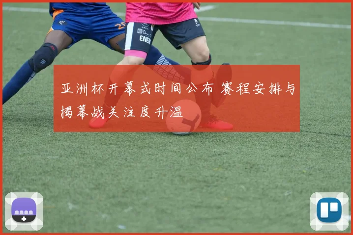 亚洲杯开幕式时间公布 赛程安排与揭幕战关注度升温