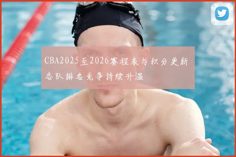 CBA2025至2026赛程表与积分更新 各队排名竞争持续升温